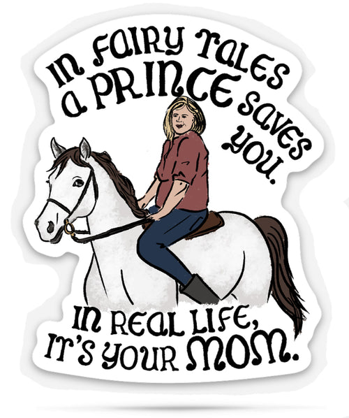 Sticker with a mom riding a horse and text that says, 'in fairy tales a prince saves you. in real life it's your mom.'
