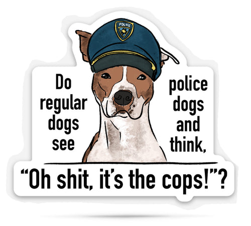 cute drawing of a dog wearing a police hat with humorous text on a white background that says 'do regular dogs see police dogs and think, oh shit it's the cops?'