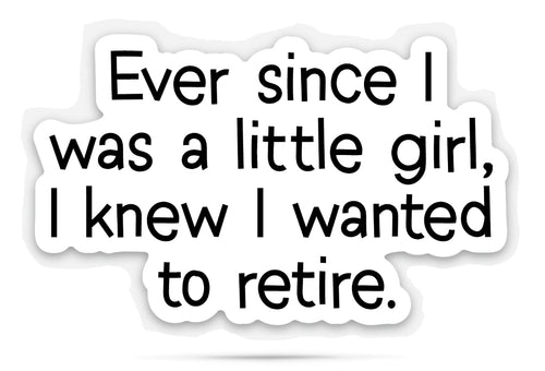 Sticker with humorous text 'Ever since I was a little girl, I knew I wanted to retire.' on a white background