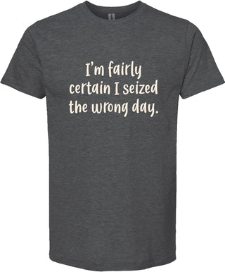I'm fairly certain I seized the wrong day tee | 6 colors