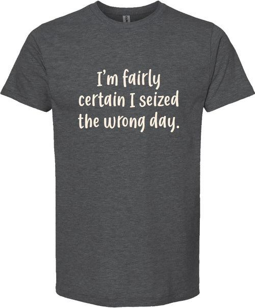 I'm fairly certain I seized the wrong day tee | 6 colors