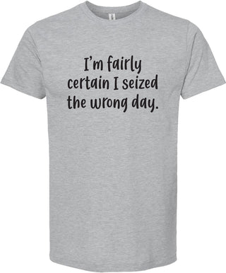 I'm fairly certain I seized the wrong day tee | 6 colors