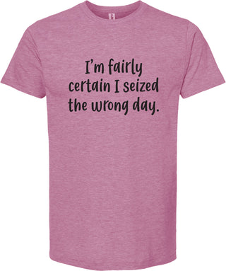 I'm fairly certain I seized the wrong day tee | 6 colors
