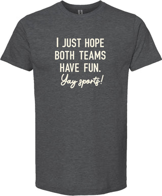 Dark gray t-shirt with 'I just hope both teams have fun. Yay sports!' printed in cream ink.