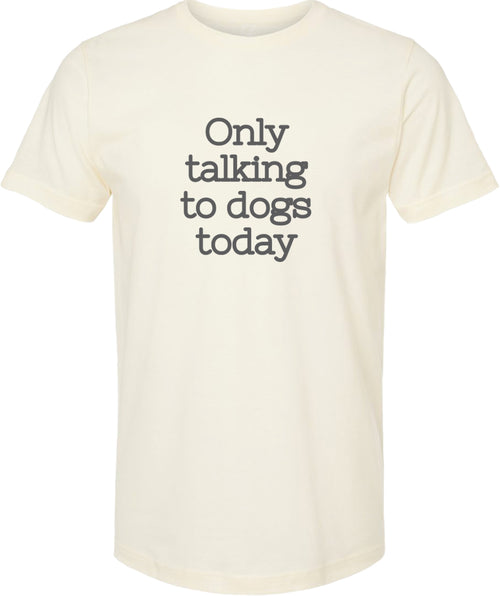 Cream t-shirt with 'Only talking to dogs today' printed in gray ink.