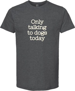 Dark gray t-shirt with 'Only talking to dogs today' printed in cream ink.