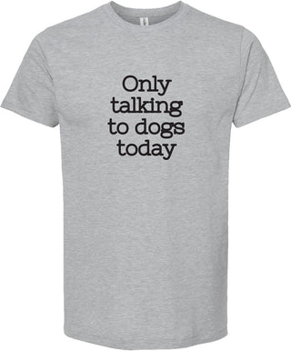 Light gray t-shirt with 'Only talking to dogs today' printed in black ink.