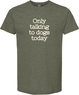 Moss t-shirt with 'Only talking to dogs today' printed in cream ink.