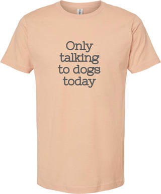 Peach t-shirt with 'Only talking to dogs today' printed in gray ink.