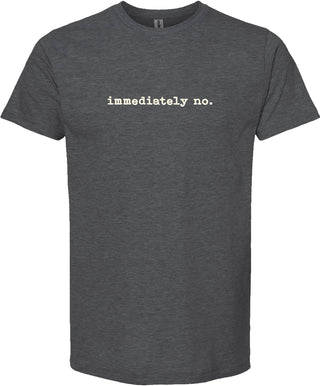 Dark Gray t-shirt with text 'immediately no.' printed in cream ink.