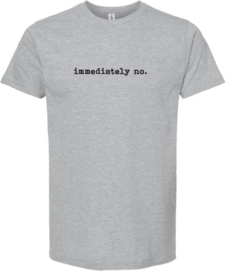 Light Gray t-shirt with text 'immediately no.' printed in black ink.