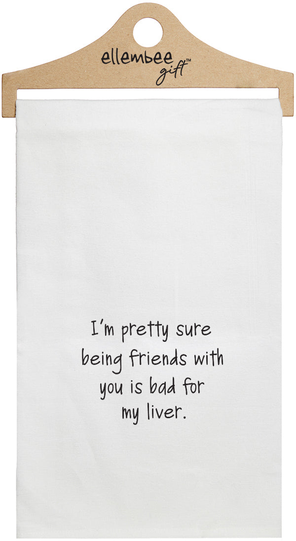 I'm pretty sure being friends with you is bad for my liver - white kitchen tea towel