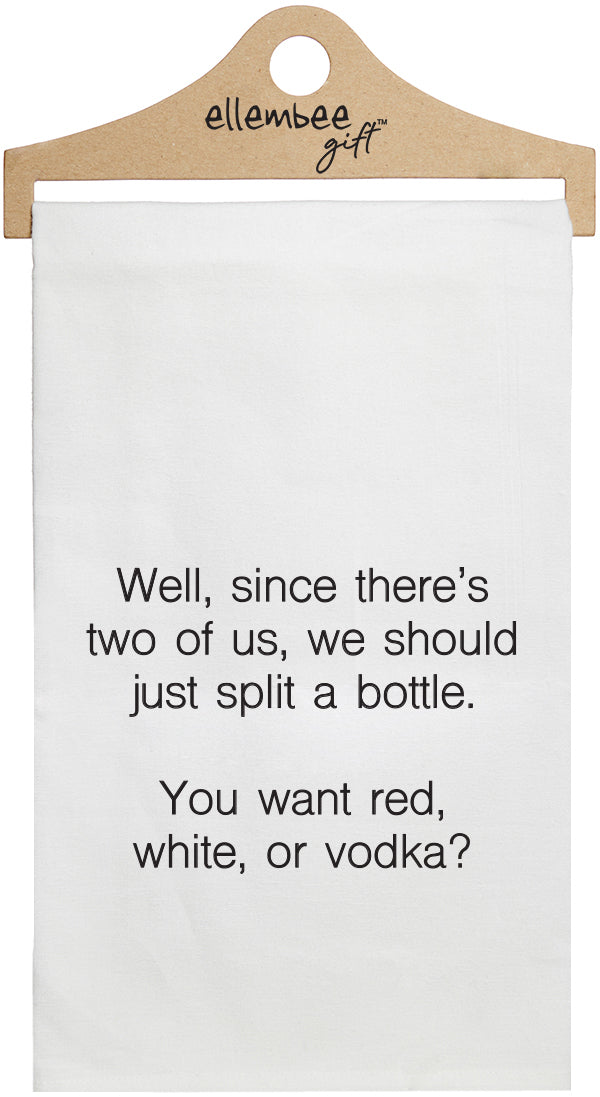 Well, since there's two of us, we should just split a bottle. You want red, white, or vodka? - white kitchen tea towel