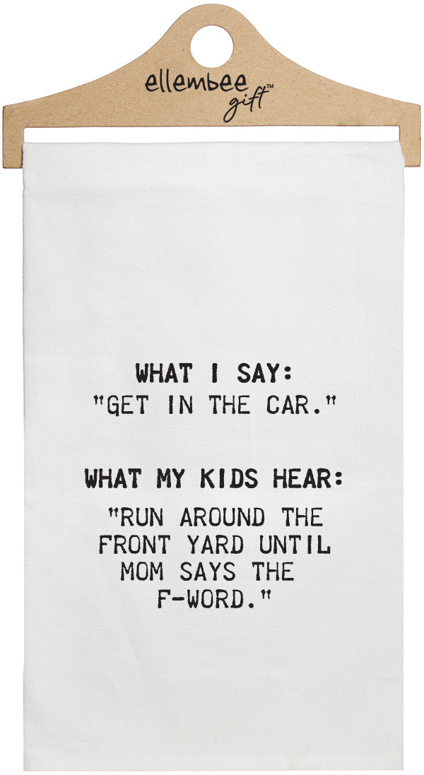 What I say, "Get in the car." What my kids hear, "Run around the front yard till mom says the F-word." - white kitchen tea towel