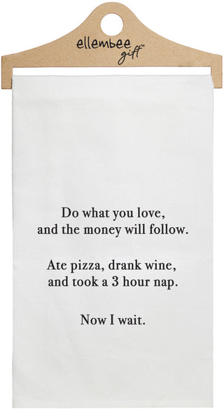 Do what you love and the money will follow. Ate pizza, drank wine, and took a 3 hour nap. Now I wait. - white kitchen tea towel