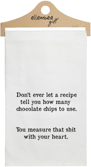 Don't ever let a recipe tell you how many chocolate chips to use.  You measure that shit with your heart. - white kitchen tea towel