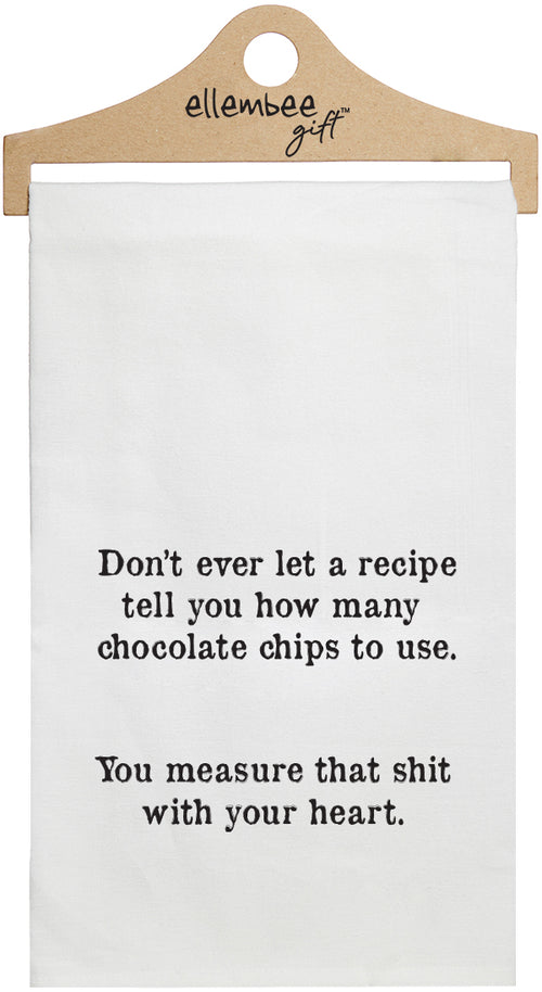 Don't ever let a recipe tell you how many chocolate chips to use.  You measure that shit with your heart. - white kitchen tea towel