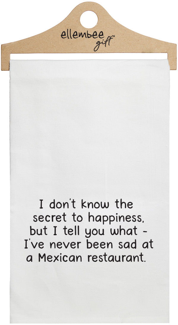 I don't know the secret to happiness, but I tell you what - I've never been sad at a Mexican Restaurant - white kitchen tea towel