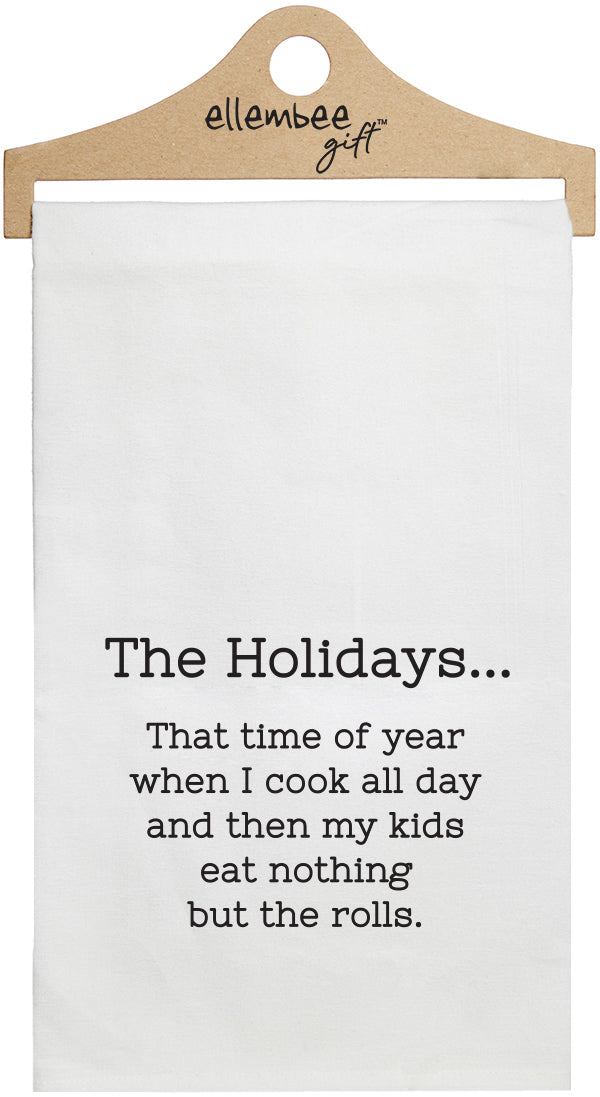 The Holidays... That time of the year when I cook all day and then my kids eat nothing but the rolls. - white kitchen tea towel
