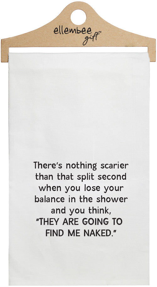 There's nothing scarier than that split second when you lose your balance in the shower and you think THEY ARE GOING TO FIND ME NAKED - white funny kitchen towel