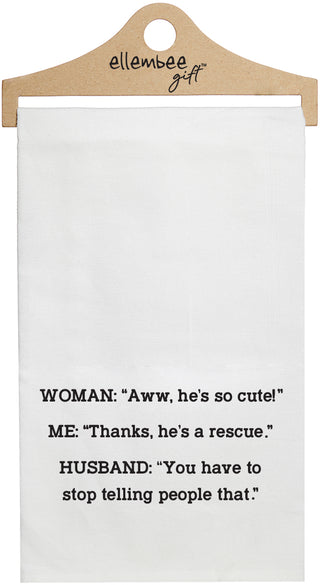 Woman: "Aww he's so cute!" Me: "Thanks he's a rescue." Husband: "You have to stop telling people that!" - white funny kitchen towel