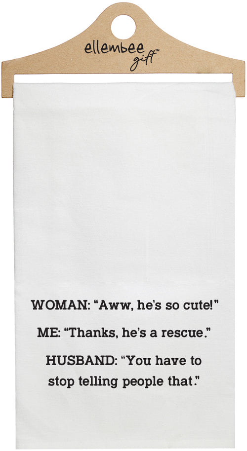 Woman: "Aww he's so cute!" Me: "Thanks he's a rescue." Husband: "You have to stop telling people that!" - white funny kitchen towel