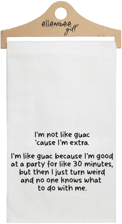I'm not like guac cause l'm extra. I'm like guac because I'm good at a party for like 30 minutes, but then I just turn weird and no one knows what to do with me - white funny kitchen towel