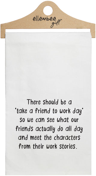 There should be a 'take a friend to work day' so we can see what our friends actually do all day and meet the characters from their work stories - white funny kitchen towel