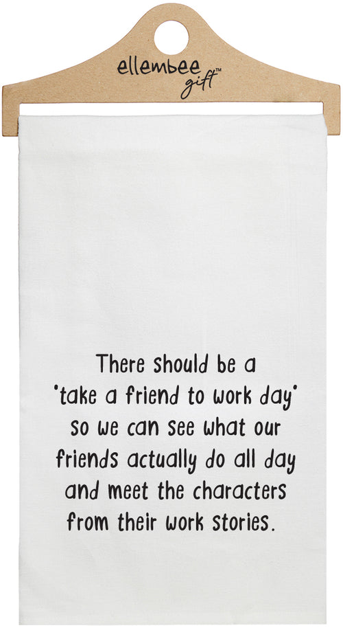 There should be a 'take a friend to work day' so we can see what our friends actually do all day and meet the characters from their work stories - white funny kitchen towel