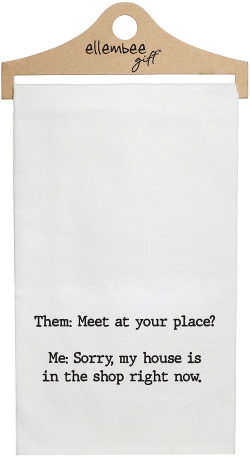 White Them: Meet at your place? Me: My house is in the shop right now. kitchen tea towel with hanger