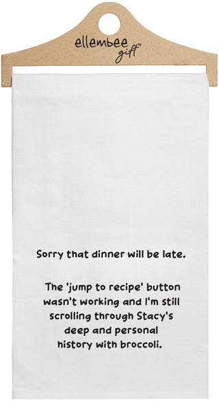 White towel with printed text 'Sorry that dinner will be late.  The 'jump to recipe' button wasn't working and I'm still scrolling through Becca's deep and personal history with broccoli.' printed in black ink.