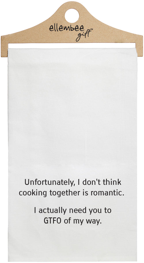 White towel with the text 'Unfortunately, I don't think cooking together is romantic. I actually need you to GTFO of my way.'  printed in black ink.