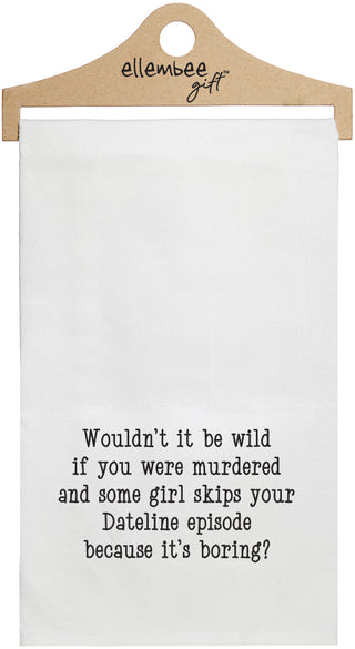 White towel with the text 'Wouldn't it be wild if you were murdered and some girl skips your dateline episode because it's boring?' printed in black ink.