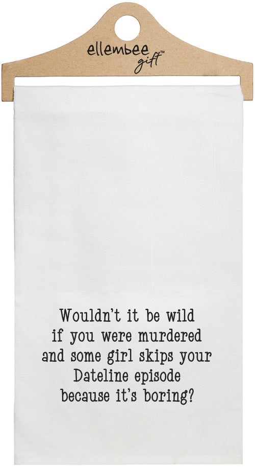 White towel with the text 'Wouldn't it be wild if you were murdered and some girl skips your dateline episode because it's boring?' printed in black ink.