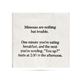 A pack of white 3-ply cocktail napkins printed in black with "Mimosas are nothing but trouble. One minute you're eating breakfast, and the next you're sending You up? texts at 2:30 in the afternoon."