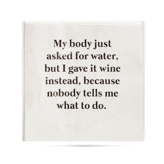 A pack of white 3-ply cocktail napkins printed in black with "My body asked for water, but I gave it wine instead, because nobody tells me what to do."