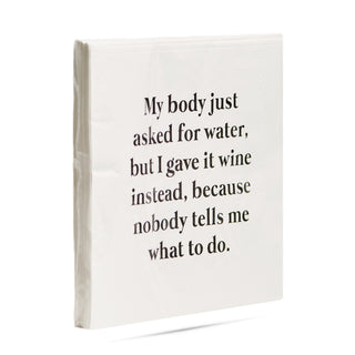 A side view of a pack of white 3-ply cocktail napkins printed in black with "My body asked for water, but I gave it wine instead, because nobody tells me what to do."