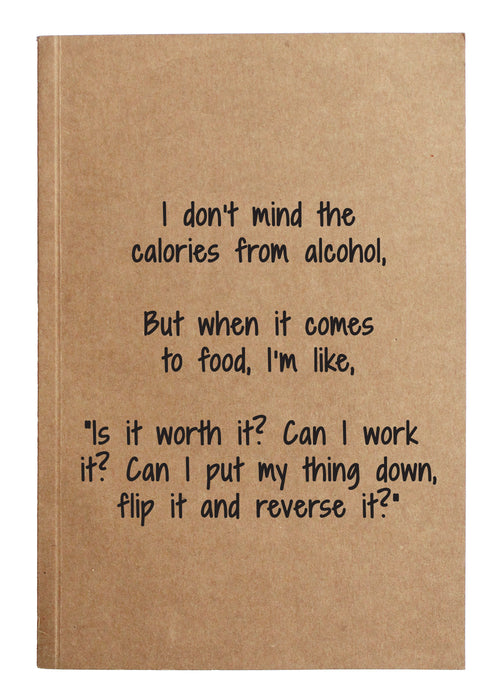 I don’t minds the calories from alcohol, but when it comes to food I'm like, "is it worth it? Can I work it? Can I put my thing down flip it and reverse it?" kraft notebook