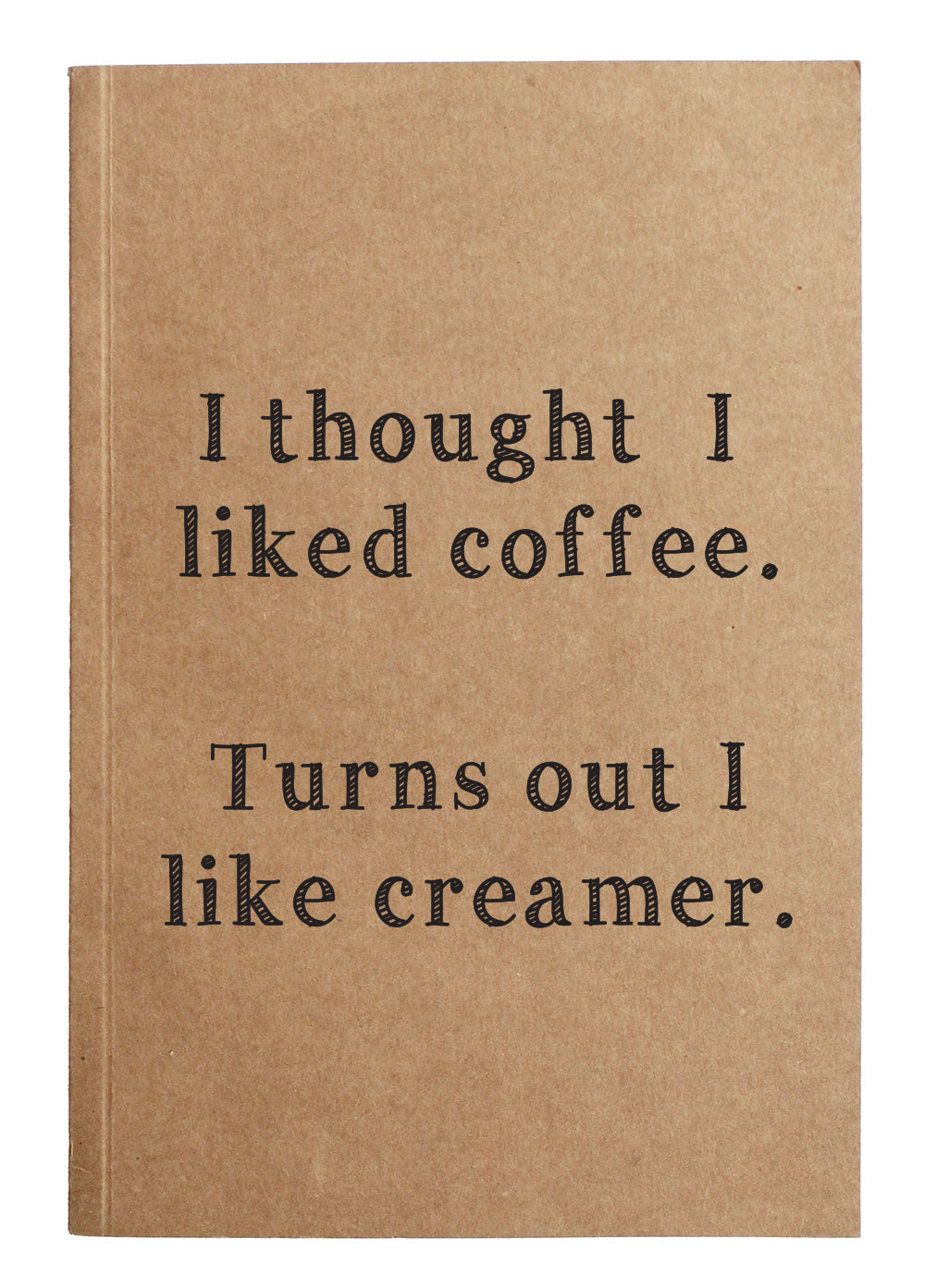 I thought I liked coffee. Turns out I like creamer. kraft notebook