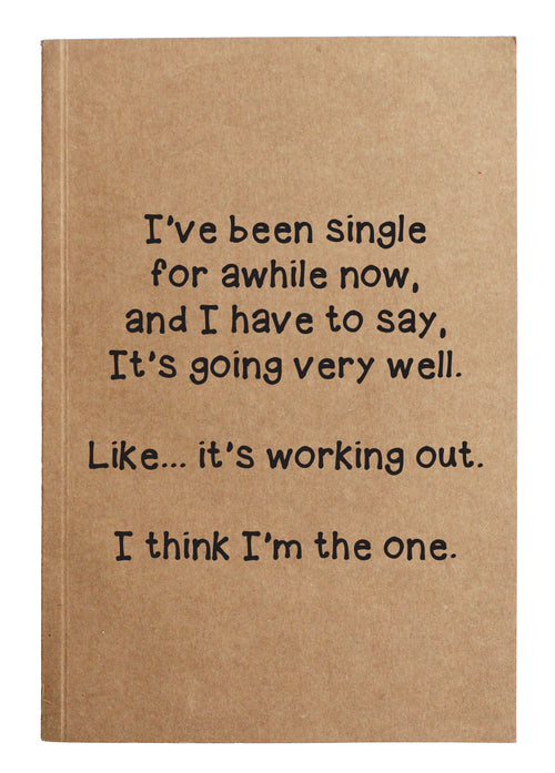 I've been single for awhile now, and I have to say, it's going very well. Like... it's working out.  I think I'm the one. kraft notebook