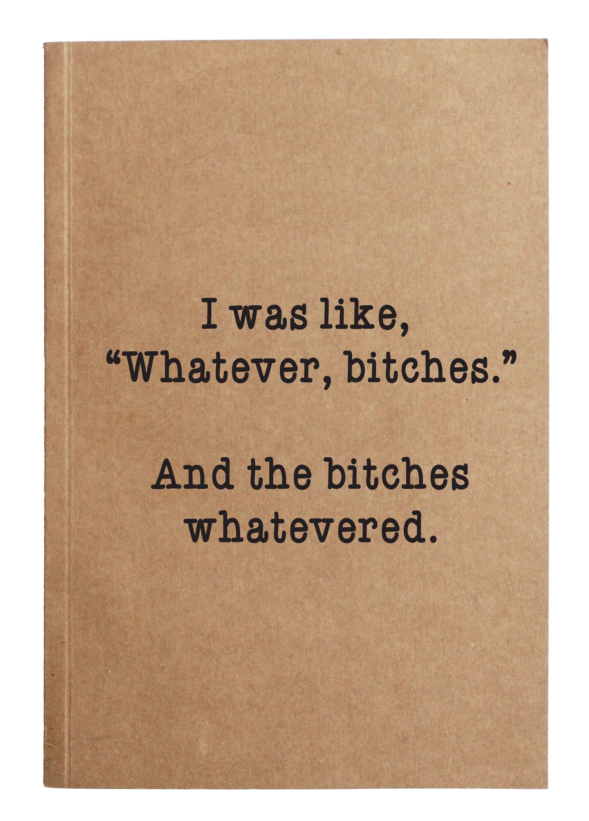 I was like "Whatever, bitches."  And the bitches whatevered. kraft notebook