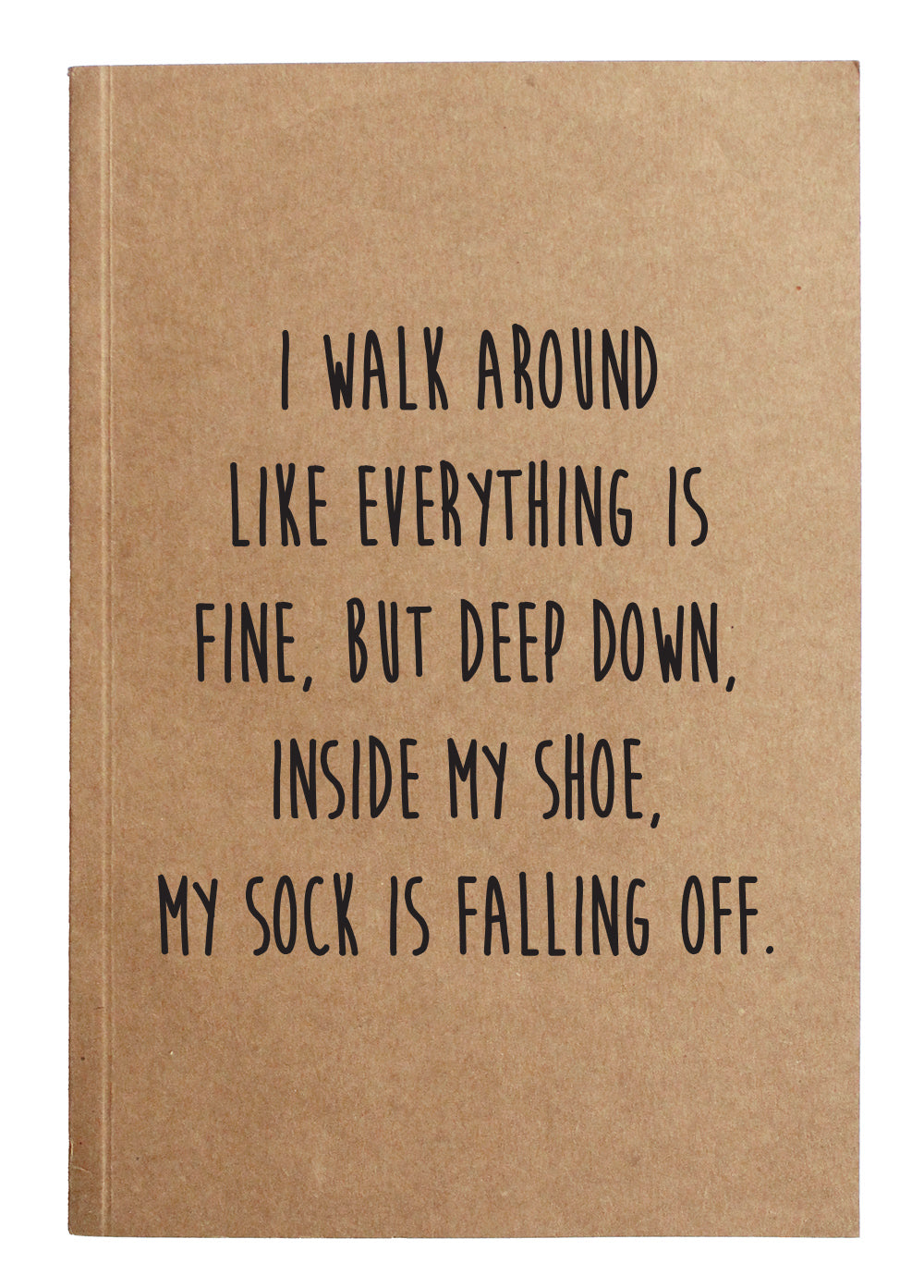 I walk around like everything is fine, but deep down, inside my shoe, my sock is falling off. kraft notebook