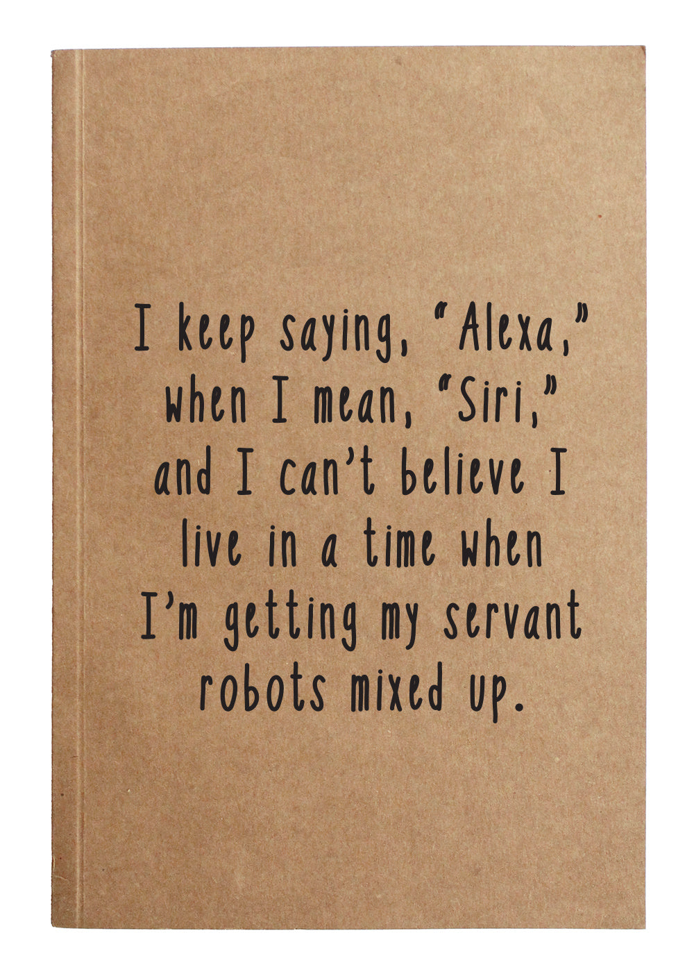 I keep saying, "Alexa," when I mean, "Siri," and I can't believe I live in a tie when I'm getting my servant robots mixed up. kraft notebook