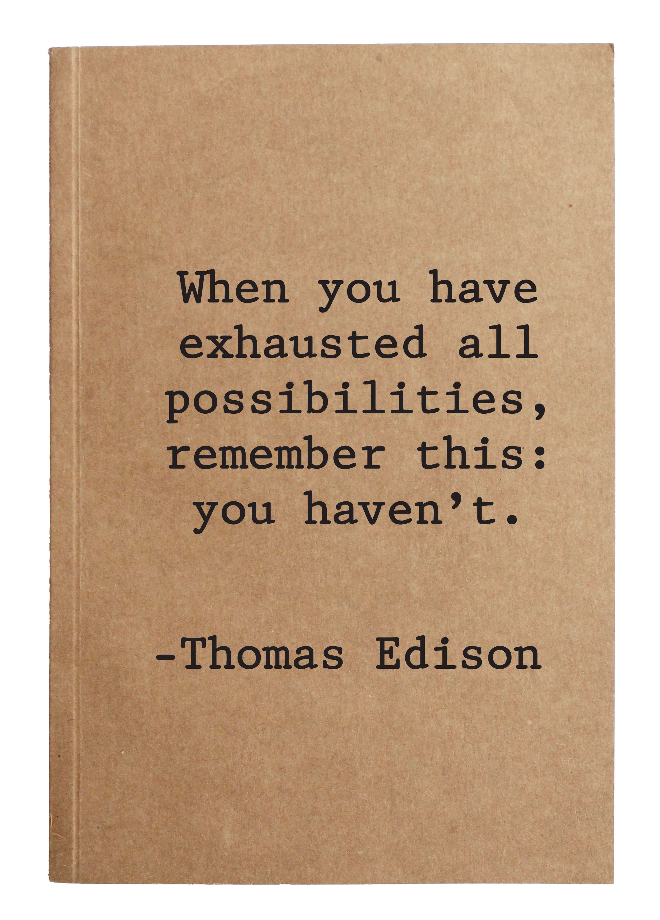 When you have exhausted all possibilities, remember this: you haven't. - Thomas Edison kraft notebook