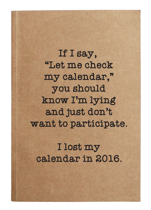 If I say, "Let me check my calendar”, you should know I'm lying and I just don't want to participate.  I lost my calendar in 2016 kraft notebook