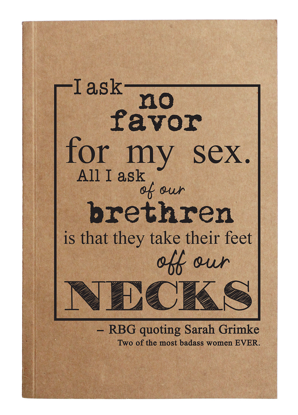 I ask no favor for my sex. All I ask of our brethren is that they take their feet off our necks. RBG kraft notebook