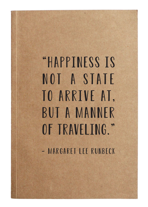 "Happiness is not a state to arrive at, but a manner of traveling." Margaret Lee Runbeck kraft notebook