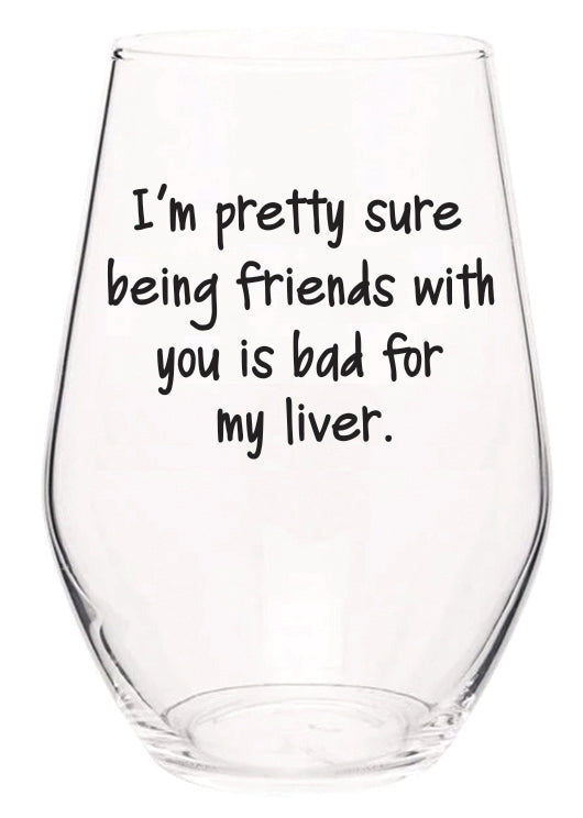I'm pretty sure being friends with you is bad for my liver wine glass