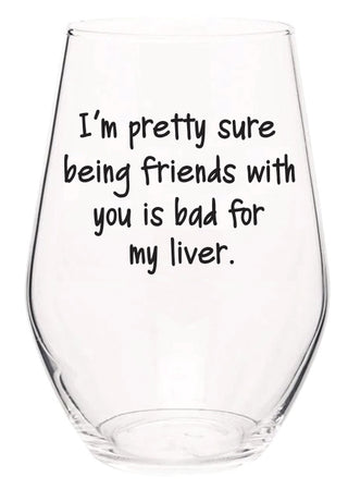 I'm pretty sure being friends with you is bad for my liver wine glass