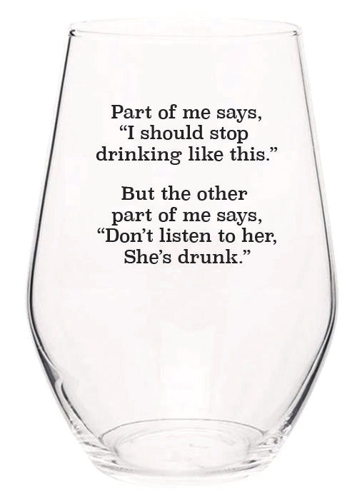 Part of me says, "I should stop drinking like this." But the other part of me says, "Don't listen to her, she's drunk." wine glass